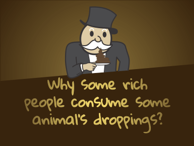 Why some rich people consume some animal’s droppings